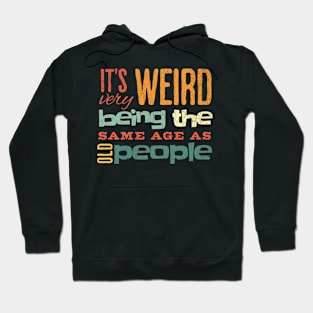 Funny It's Weird Being the Same Age as Old People Hoodie